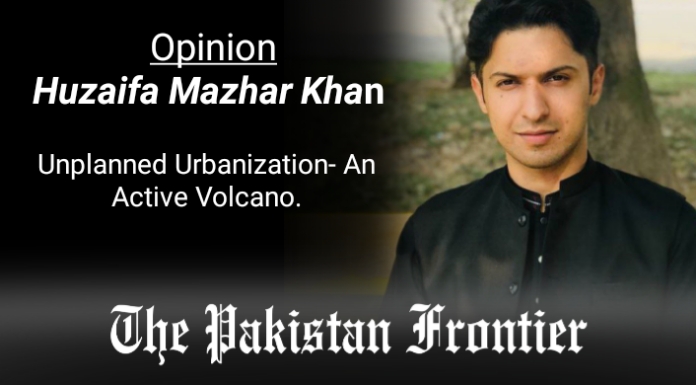 Unplanned Urbanization- An Active Volcano. ( Opinion By Huzaifa Mazhar Khan)