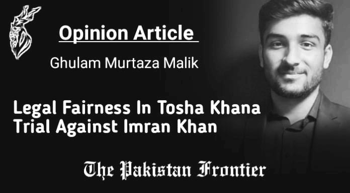 Legal Fairness In Tosha Khana Trial Against Imran Khan. /Opinion By Ghulam Murtaza Malik