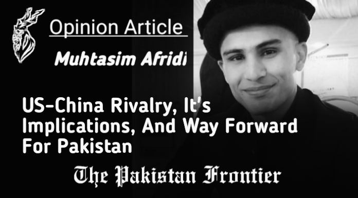US China Rivalry, It’s Implications And Way Forward For Pakistan./Opinion By Muhtasim Afridi