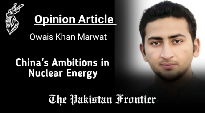 China’s Ambitions in Nuclear Energy/Opinion By Owais Khan Marwat.